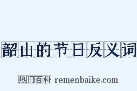 韶山的节日反义词是什么意思的图片